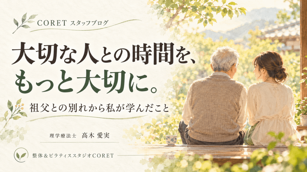 大切な人との時間を、もっと大切に。祖父との別れから私が学んだこと｜CORET理学療法士・髙木愛実